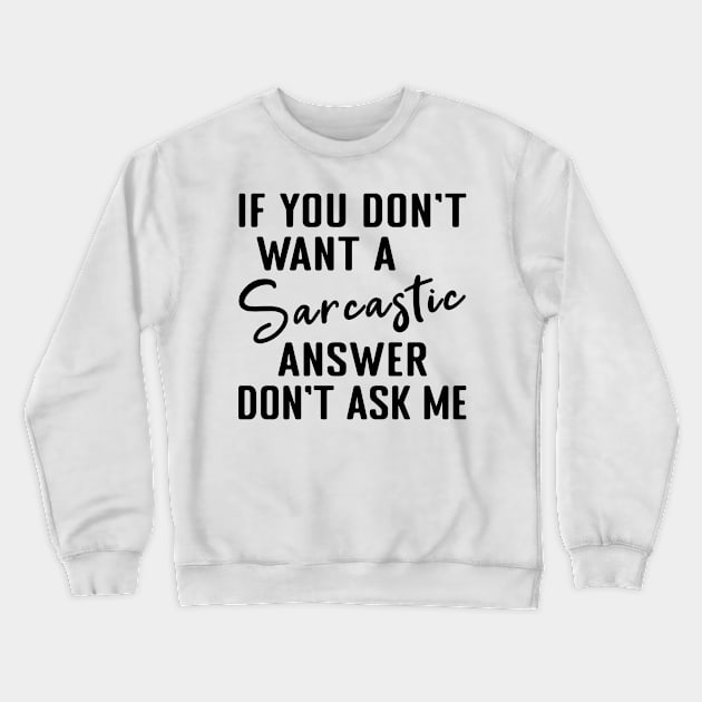 If you dont want a Sarcastic answer dont ask me Crewneck Sweatshirt by MilotheCorgi